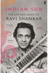 Indian Sun The Life and Music of Ravi Shankar