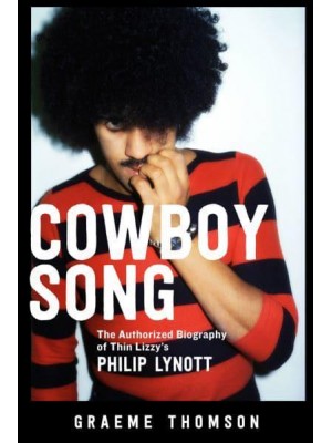 Cowboy Song The Authorized Biography of Thin Lizzy's Philip Lynott
