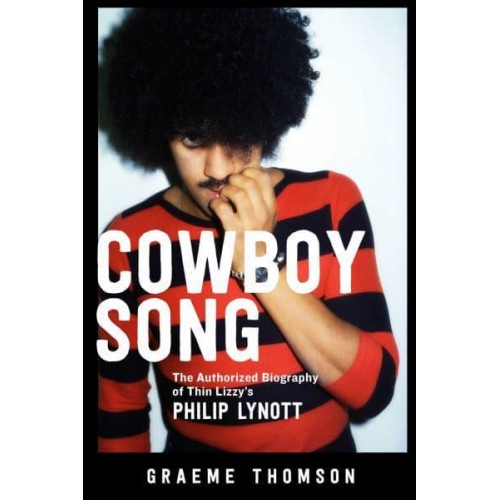 Cowboy Song The Authorized Biography of Thin Lizzy's Philip Lynott