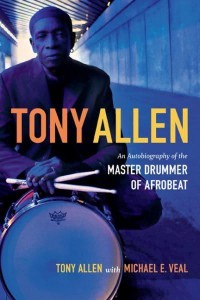 Tony Allen An Autobiography of the Master Drummer of Afrobeat