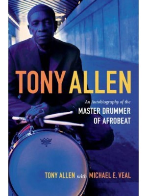 Tony Allen An Autobiography of the Master Drummer of Afrobeat