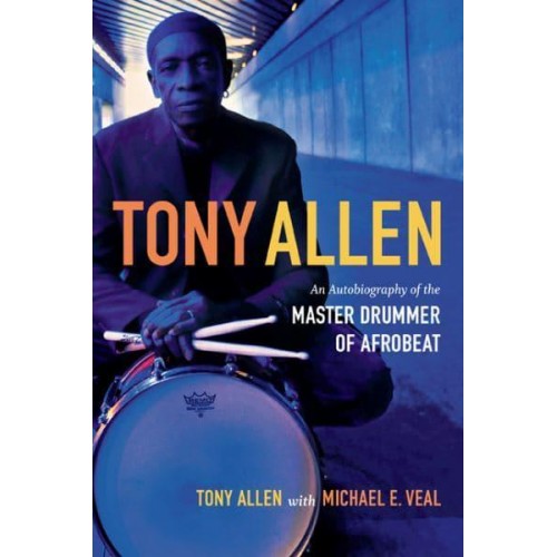 Tony Allen An Autobiography of the Master Drummer of Afrobeat