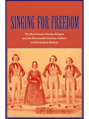 Singing for Freedom The Hutchinson Family Singers and the Nineteenth-Century Culture of Reform