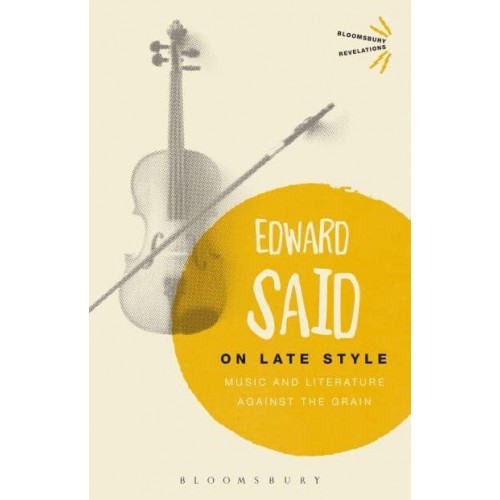 On Late Style Music and Literature Against the Grain - Bloomsbury Revelations