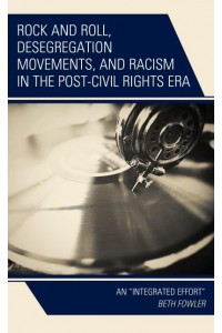 Rock and Roll, Desegregation Movements, and Racism in the Post-Civil Rights Era An 'Integrated Effort'