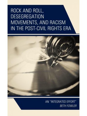 Rock and Roll, Desegregation Movements, and Racism in the Post-Civil Rights Era An 'Integrated Effort'