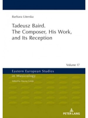 Tadeusz Baird. The Composer, His Work, and Its Reception