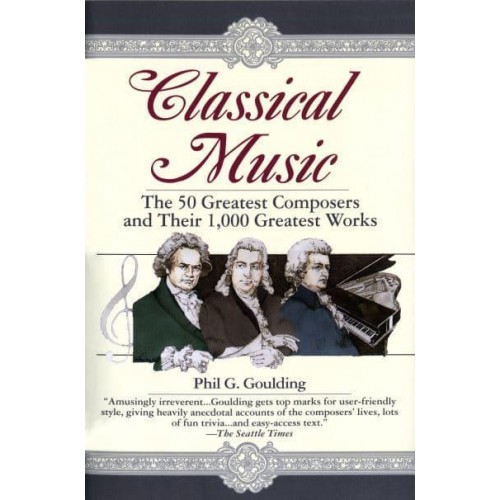 Classical Music The 50 Greatest Composers and Their 1,000 Greatest Works