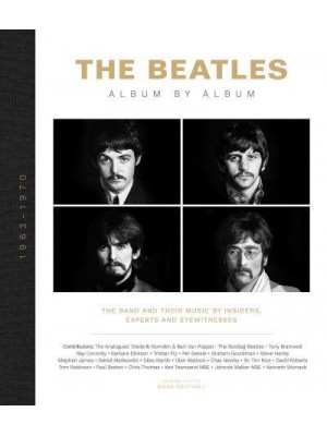 The Beatles Album by Album : The Band and Their Music by Insiders, Experts and Eyewitnesses