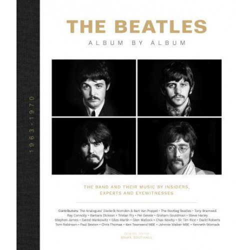 The Beatles Album by Album : The Band and Their Music by Insiders, Experts and Eyewitnesses