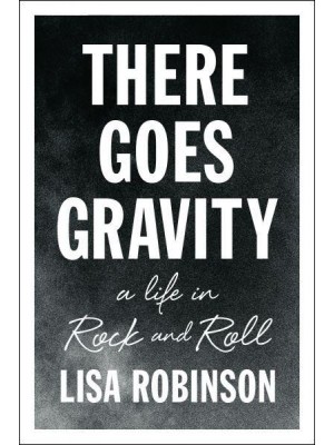 There Goes Gravity A Life in Rock and Roll