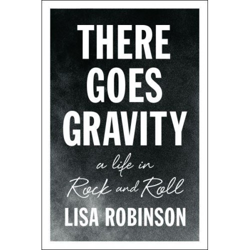 There Goes Gravity A Life in Rock and Roll