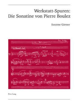 Werkstatt-Spuren: Die Sonatine Von Pierre Boulez Eine Studie Zu Lehrzeit Und Fruehwerk