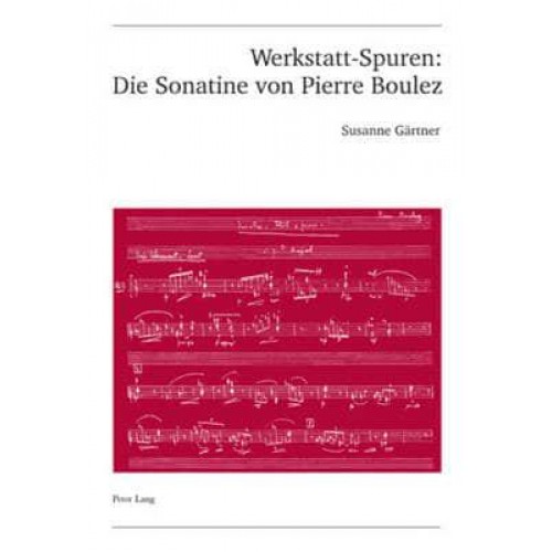 Werkstatt-Spuren: Die Sonatine Von Pierre Boulez Eine Studie Zu Lehrzeit Und Fruehwerk