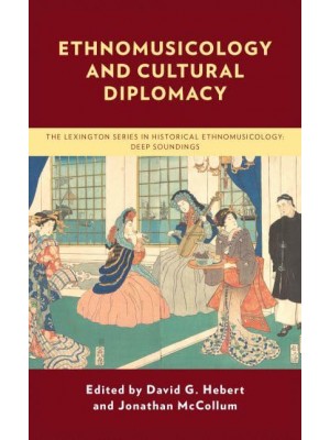 Ethnomusicology and Cultural Diplomacy - The Lexington Series in Historical Ethnomusicology