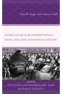 Sacred and Secular Intersections in Music of the Long Nineteenth Century Church, Stage, and Concert Hall