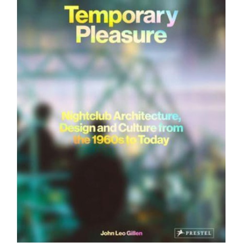 Temporary Pleasure Nightclub Architecture, Design and Culture from the 1960S to Today