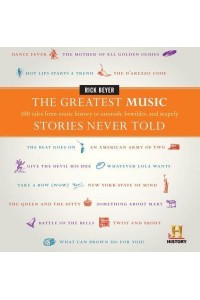 The Greatest Music Stories Never Told 100 Tales from Music History to Astonish, Bewilder, and Stupefy - History Presents