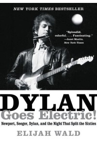 Dylan Goes Electric! Newport, Seeger, Dylan, and the Night That Split the Sixties