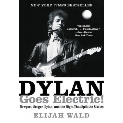 Dylan Goes Electric! Newport, Seeger, Dylan, and the Night That Split the Sixties