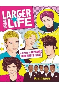 Larger Than Life A History of Boy Bands from NKOTB to BTS