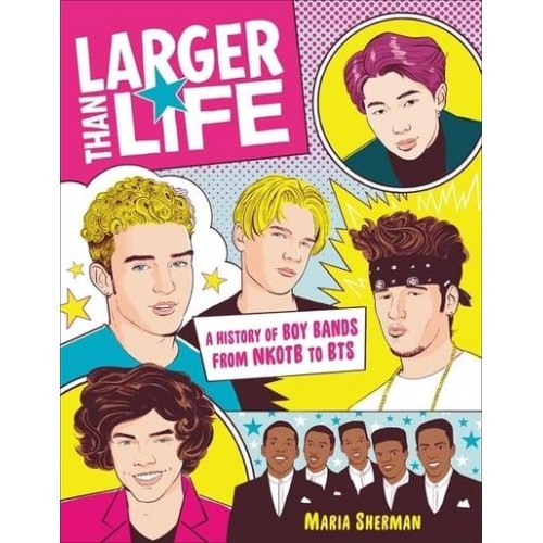 Larger Than Life A History of Boy Bands from NKOTB to BTS