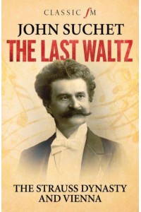 The Last Waltz The Strauss Dynasty and Vienna