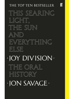 This Searing Light, the Sun and Everything Else Joy Division - The Oral History