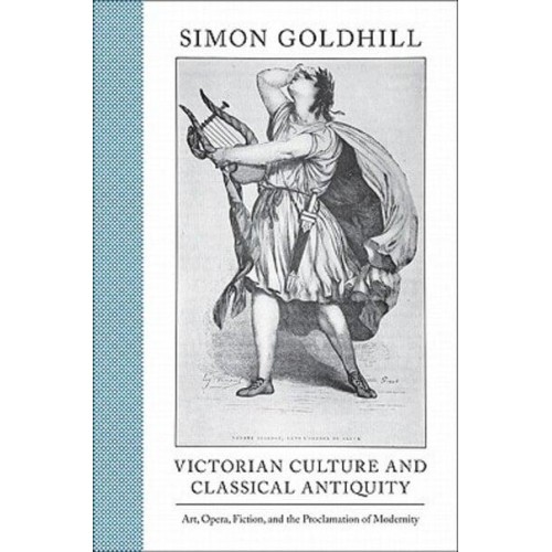 Victorian Culture and Classical Antiquity Art, Opera, Fiction, and the Proclamation of Modernity - Martin Classical Lectures