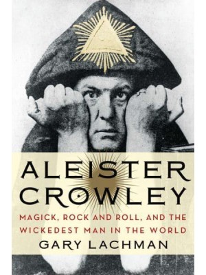 Aleister Crowley Magick, Rock and Roll, and the Wickedest Man in the World