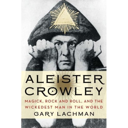 Aleister Crowley Magick, Rock and Roll, and the Wickedest Man in the World