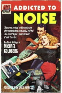 Addicted To Noise The Music Writings of Michael Goldberg