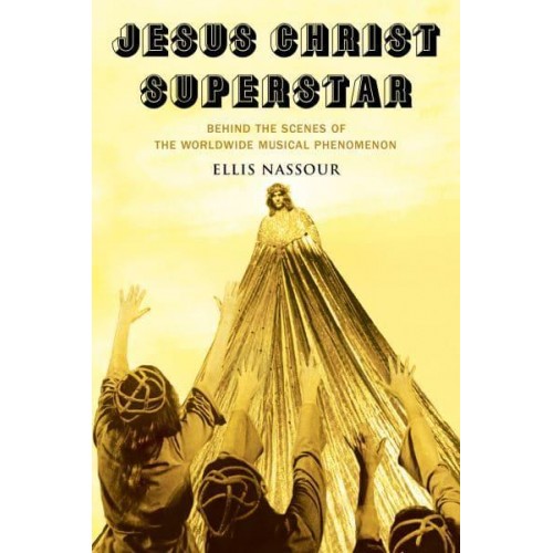 Jesus Christ Superstar Behind the Scenes of the Worldwide Musical Phenomenon