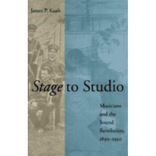 Stage to Studio: Musicians and the Sound Revolution, 1890-1950 - Studies in Industry and Society