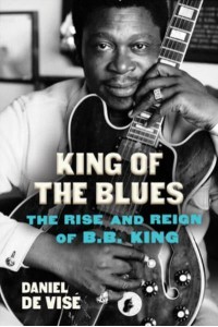 King of the Blues The Rise and Reign of B.B. King