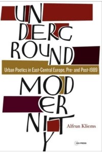 Underground Modernity: Urban Poetics in East-Central Europe, Pre- and Post-1989 - Leipzig Studies on the History and Culture of East Central Europe