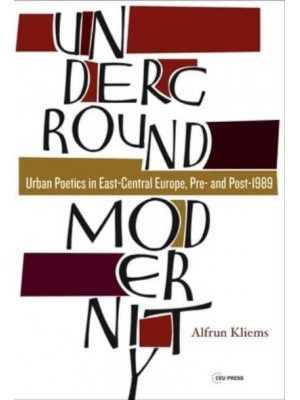Underground Modernity: Urban Poetics in East-Central Europe, Pre- and Post-1989 - Leipzig Studies on the History and Culture of East Central Europe