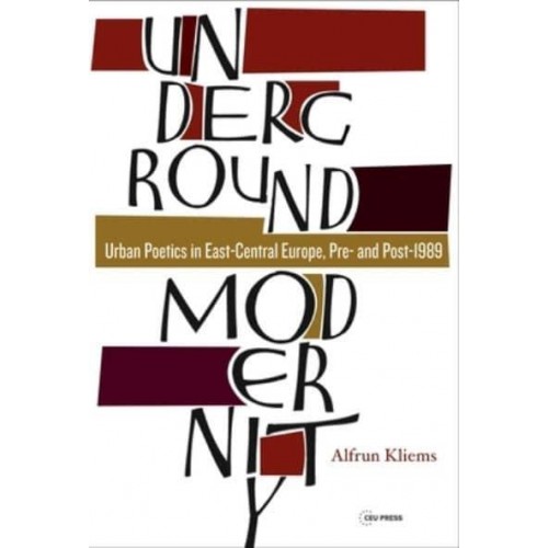 Underground Modernity: Urban Poetics in East-Central Europe, Pre- and Post-1989 - Leipzig Studies on the History and Culture of East Central Europe