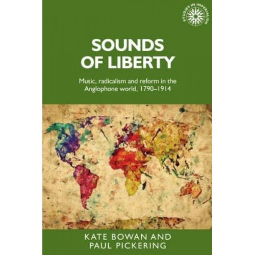 Sounds of Liberty Music, Radicalism and Reform in the Anglophone World, 1790-1914 - Studies in Imperialism