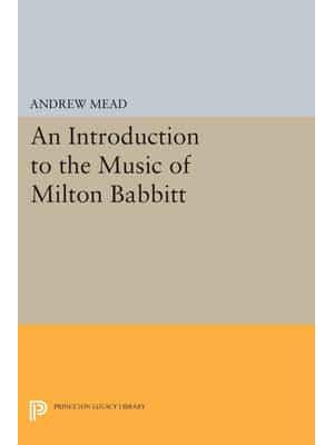 An Introduction to the Music of Milton Babbitt - Princeton Legacy Library
