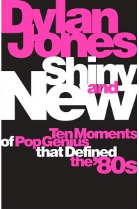 Shiny and New Ten Moments of Pop Genius That Defined the 80S