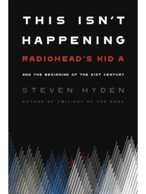 This Isn't Happening Radiohead's 'Kid A' and the Beginning of the 21st Century
