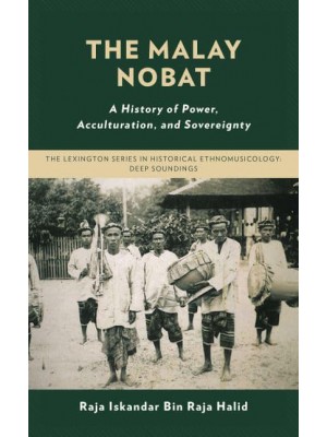 The Malay Nobat A History of Power, Acculturation, and Sovereignty - The Lexington Series in Historical Ethnomusicology