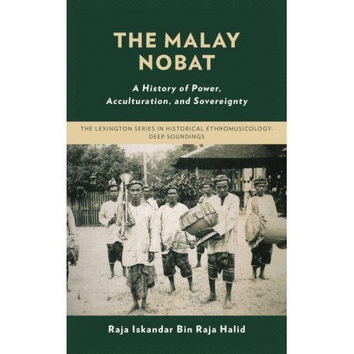 The Malay Nobat A History of Power, Acculturation, and Sovereignty - The Lexington Series in Historical Ethnomusicology