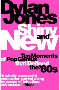 Shiny and New Ten Moments of Pop Genius That Defined the '80S