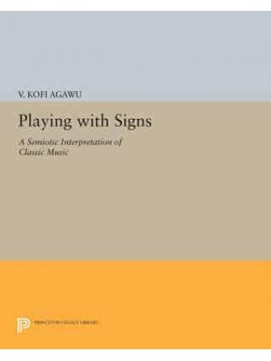 Playing With Signs A Semiotic Interpretation of Classic Music - Princeton Legacy Library