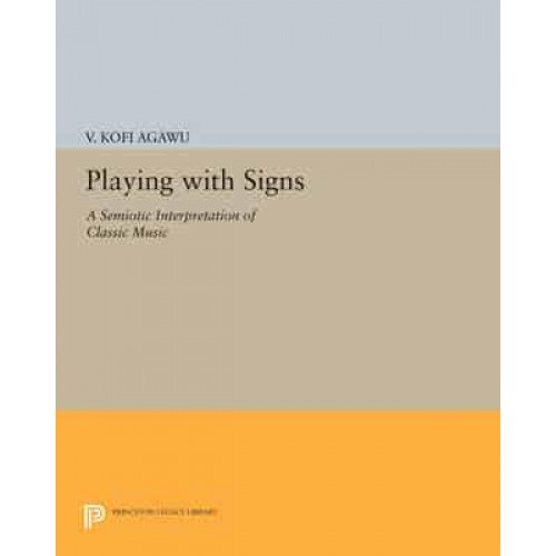 Playing With Signs A Semiotic Interpretation of Classic Music - Princeton Legacy Library