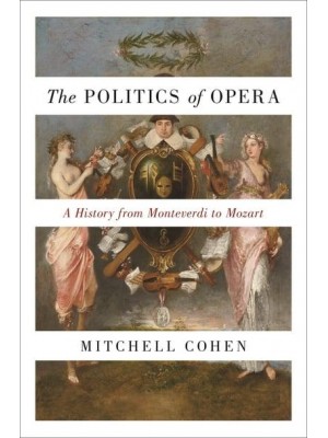 The Politics of Opera A History from Monteverdi to Mozart
