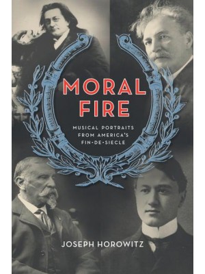 Moral Fire Musical Portraits from America's Fin De Siècle