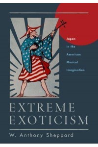 Extreme Exoticism Japan in the American Musical Imagination